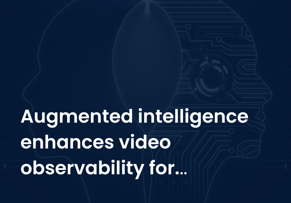Augmented intelligence enhances video observability for operational efficiency and viewer satisfaction